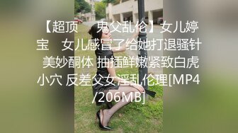 【超顶❤️鬼父乱伦】女儿婷宝✨ 女儿感冒了给她打退骚针 美妙酮体 抽插鲜嫩紧致白虎小穴 反差父女淫乱伦理[MP4/206MB]