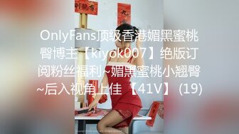 OnlyFans顶级香港媚黑蜜桃臀博主【kiyok007】绝版订阅粉丝福利~媚黑蜜桃小翘臀~后入视角上佳 【41V】 (19)