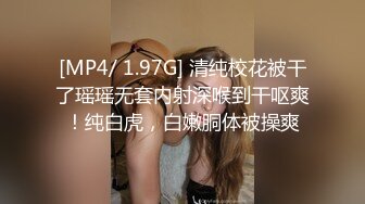 [MP4/ 1.97G] 清纯校花被干了瑶瑶无套内射深喉到干呕爽！纯白虎，白嫩胴体被操爽