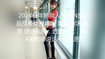 2024新年特辑人气PANS极品反差女神果汁 英英 李沫 思思 诗诗私拍，透奶透穴，PUA摄影师说话一绝思思