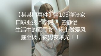 【某某门事件】第103弹张家口职业技术学院❤️王静怡❤️生活中的乖乖女，床上做爱风骚至极，被男友曝光！！