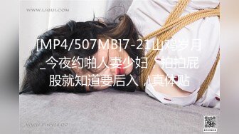 [MP4/507MB]7-21山鸡岁月_今夜约啪人妻少妇，拍拍屁股就知道要后入，真体贴