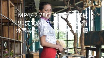 [MP4/ 2.78G] AI高清2K修复91沈先森短裙文静可以亲嘴外围美女，换上全套学生制服黑丝