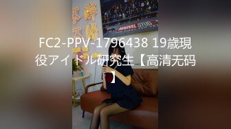 FC2-PPV-1796438 19歳現役アイドル研究生【高清无码】