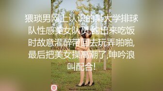 猥琐男网上认识的某大学排球队性感美女队员,约出来吃饭时故意灌醉带回去玩弄啪啪,最后把美女操高潮了,呻吟浪叫配合!