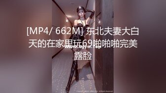 [MP4/ 662M] 东北夫妻大白天的在家里玩69啪啪啪完美露脸