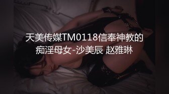 天美传媒TM0118信奉神教的痴淫母女-沙美辰 赵雅琳