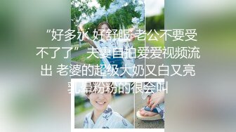 【最新云盘4K泄密】广东32岁小富婆，背迪奥开保时捷，跟男友做爱疯狂欲望强烈，呻吟不断欲仙欲死无套内射