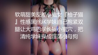 软萌甜美反差小仙女『柚子猫』性感黑丝JK学妹自己抱紧双腿让大鸡巴学长插小蜜穴，把清纯学妹操成淫荡小母狗