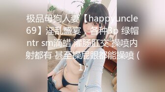 极品母狗人妻【happyuncle69】淫乱盛宴，各种3p 绿帽ntr sm滴蜡 灌肠肛交 操喷内射都有 甚至操屁眼都能操喷 (1)