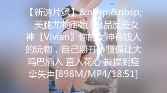 【新速片遞】&nbsp;&nbsp;✨美腿尤物御姐✨极品反差女神〖Vivian〗你的女神有钱人的玩物，自己掰开小骚逼让大鸡巴插入 直入花心 被操到痉挛失声[898M/MP4/18:51]