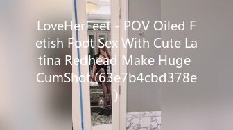 LoveHerFeet - POV Oiled Fetish Foot Sex With Cute Latina Redhead Make Huge CumShot (63e7b4cbd378e)