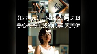 【国产版】[TMBC028] 斑斑 恶心哥哥偷我的内裤 天美传媒