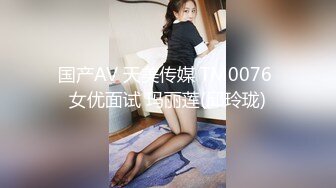 国产AV 天美传媒 TM0076 女优面试 玛丽莲(邱玲珑)