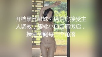 开档黑丝嫩妹酒店开房接受主人调教，樱桃小口舌唇微启，操遍房间每一个角落