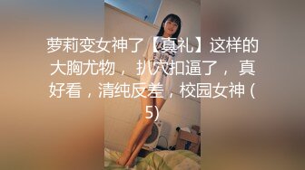 萝莉变女神了【真礼】这样的大胸尤物， 扒穴扣逼了， 真好看，清纯反差，校园女神 (5)