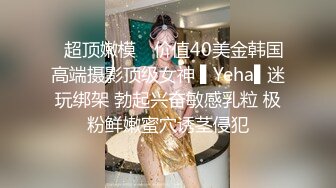 ✿超顶嫩模✿ 价值40美金韩国高端摄影顶级女神 ▌Yeha▌迷玩绑架 勃起兴奋敏感乳粒 极粉鲜嫩蜜穴诱茎侵犯