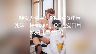 ✨钟爱无套中出的泰国微胖巨乳妹「jeenzen」OF性爱日常私拍【第六弹】