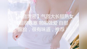 【抖音泄密】气质大长腿熟女红姐很哇塞 啪啪做爱 自慰，露脸，很有味道，推荐！