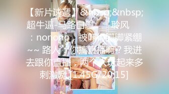 【新片速遞】&nbsp;&nbsp;超牛逼-马路自慰❤️-聆风❤️：nonono，被吓得脚脚紧绷~~ 路人：你搞直播啊？我进去跟你直播，两个人玩起来多刺激咧 [1.45G/20:15]