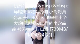 [MP4]STP24674 超美妩媚美女白色按摩棒刺激湿漉漉的阴道和帅哥玩69相互舔粗大肉棒完全插入骚穴干到高潮 VIP2209