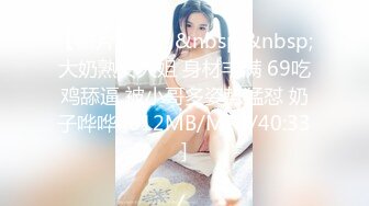 【新片速遞】&nbsp;&nbsp;大奶熟女大姐 身材丰满 69吃鸡舔逼 被小哥多姿势猛怼 奶子哗哗 [612MB/MP4/40:33]