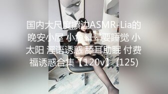 国内大尺度擦边ASMR-Lia的晚安小屋 小鱼晕晕要睡觉 小太阳 淫语诱惑 舔耳助眠 付费福诱惑合集【120v】 (125)