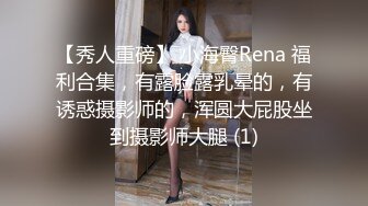 【秀人重磅】 小海臀Rena 福利合集，有露脸露乳晕的，有诱惑摄影师的，浑圆大屁股坐到摄影师大腿 (1)