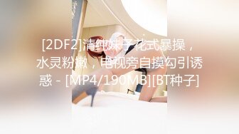 [2DF2]清纯妹子花式暴操，水灵粉嫩，电视旁自摸勾引诱惑 - [MP4/190MB][BT种子]