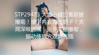 STP29473 大奶小骚货喜欢被爆菊！撩下内衣掏出奶子！大屌深喉插嘴，张开双腿爆菊，振动棒插穴双洞齐插