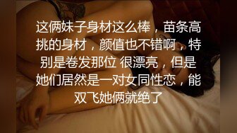 这俩妹子身材这么棒，苗条高挑的身材，颜值也不错啊，特别是卷发那位 很漂亮，但是她们居然是一对女同性恋，能双飞她俩就绝了