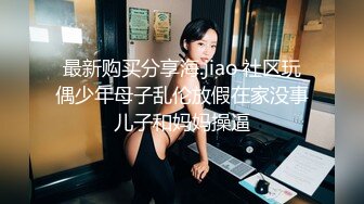 最新购买分享海.jiao 社区玩偶少年母子乱伦放假在家没事儿子和妈妈操逼