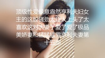 顶级性爱绿意盎然亨利夫妇女主的这股骚劲太让人上头了太喜欢这对夫妻了爱了爱了极品美娇妻和猛猛猛男亨利夫妻第十五部