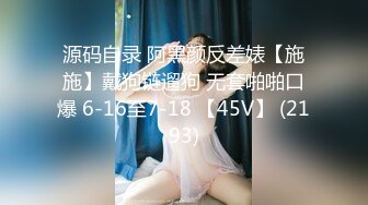 源码自录 阿黑颜反差婊【施施】戴狗链遛狗 无套啪啪口爆 6-16至7-18 【45V】 (2193)