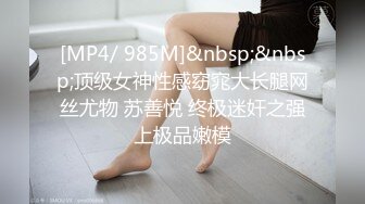 [MP4/ 985M]&nbsp;&nbsp;顶级女神性感窈窕大长腿网丝尤物 苏善悦 终极迷奸之强上极品嫩模