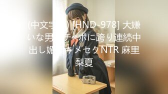 (中文字幕) [HND-978] 大嫌いな男のチ×ポに跨り連続中出し媚薬キメセクNTR 麻里梨夏