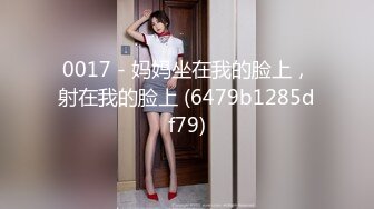 0017 - 妈妈坐在我的脸上，射在我的脸上 (6479b1285df79)