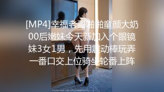 [MP4]幸福老哥啪啪童颜大奶00后嫩妹今天新加入个眼镜妹3女1男，先用震动棒玩弄一番口交上位骑坐轮番上阵