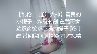 【乱伦❤️通奸大神】善良的小嫂子✿ 炸裂时刻 在我哥旁边爆肏欲求不满的嫂子 贼刺激 带回房间尽情操 内射怼精