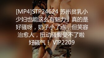 [MP4]STP24624 苏州贫乳小少妇也能这么有魅力，真的是好骚呀，奶子小了点，但笑容治愈人，扭动骚臀受不了啦 好骚气！ VIP2209