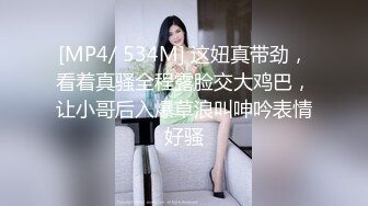 [MP4/ 534M] 这妞真带劲，看着真骚全程露脸交大鸡巴，让小哥后入爆草浪叫呻吟表情好骚