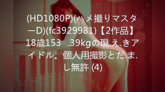 (HD1080P)(ハメ撮りマスターD)(fc3929981)【2作品】18歳153㎝.39kgの現.え.きアイドル。個人用撮影とだ.ま.し無許 (4)