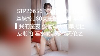 STP26656 ?顶级女神? 超级丝袜控180大长腿女神▌苹果▌我的室友 疫情每天和单男租友啪啪 淫水横流尽享天伦之乐