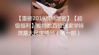 【重磅2019推特泄密】【超级福利】推特数百位良家学妹泄露大尺度精品（第一部）