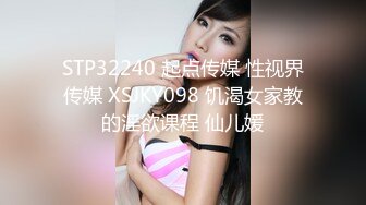 STP32240 起点传媒 性视界传媒 XSJKY098 饥渴女家教的淫欲课程 仙儿媛