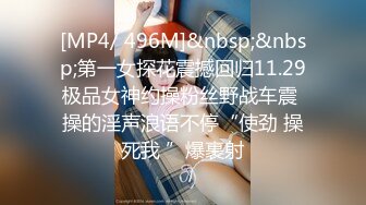 [MP4/ 496M]&nbsp;&nbsp;第一女探花震撼回归11.29极品女神约操粉丝野战车震 操的淫声浪语不停“使劲 操死我 ”爆裹射