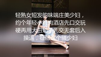 轻熟女短发韵味端庄美少妇，约个年轻小鲜肉酒店先口交玩硬再用大白奶子乳交无套后入操逼，征服这个骚少妇