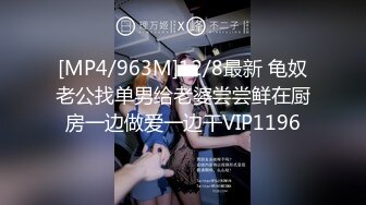 [MP4/963M]12/8最新 龟奴老公找单男给老婆尝尝鲜在厨房一边做爱一边干VIP1196