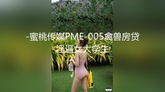 -蜜桃传媒PME-005禽兽房贷淫逼女大学生