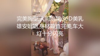 完美胸型,人间炮架,36D美乳雄安姐姐,身材简直完美,车大灯十分闪亮